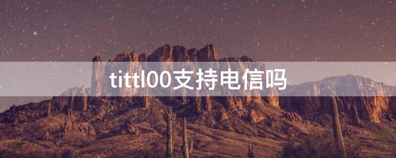 tittl00支持电信吗 华为tit-tl00支持电信卡吗