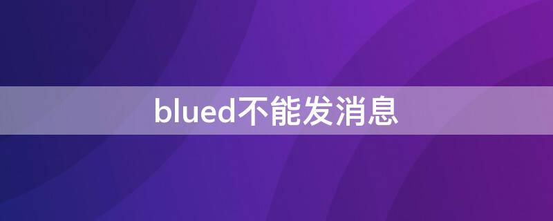 blued不能发消息 blued发不出消息怎么回事