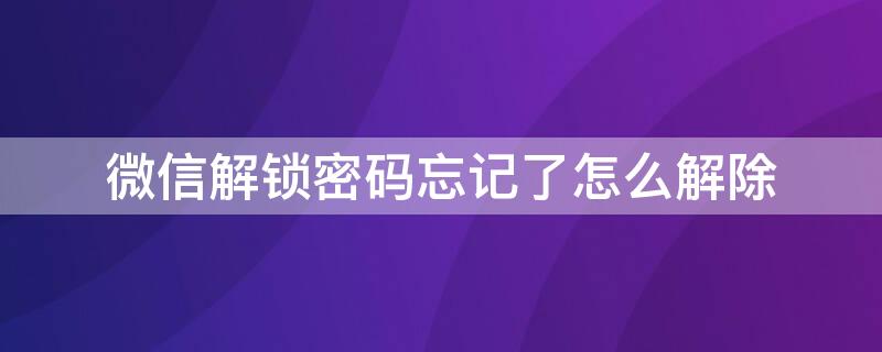 微信解锁密码忘记了怎么解除（微信密码忘记了怎么解锁?）