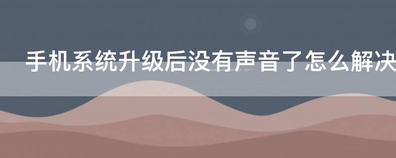 手机系统升级后没有声音了怎么解决 手机系统升级之后没有声音