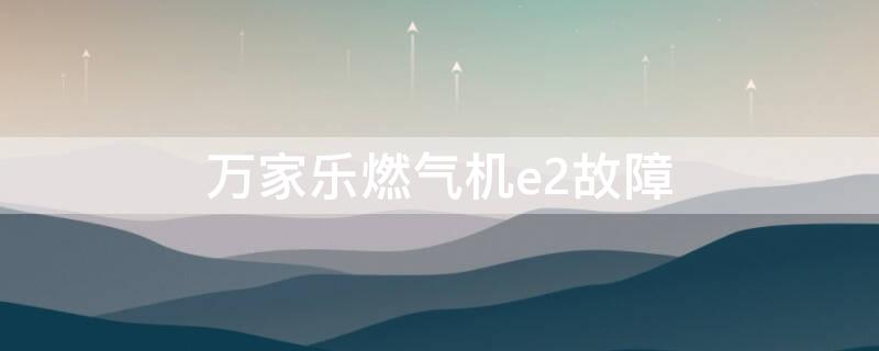 万家乐燃气机e2故障（万家乐燃气报错E2）