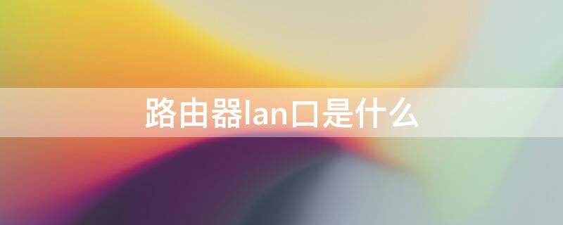 路由器lan口是什么（路由器lan口是什么模式）