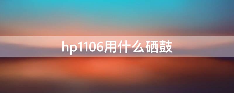 hp1106用什么硒鼓 hp 1106硒鼓