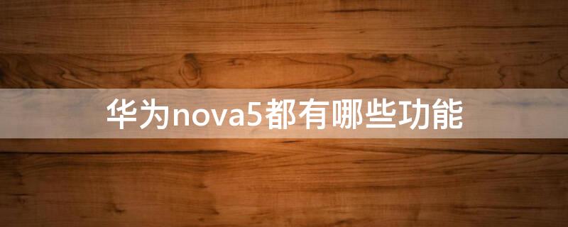 华为nova5都有哪些功能 华为nova5最新版本有哪些功能