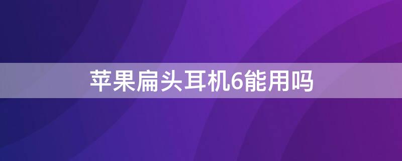 iPhone扁头耳机6能用吗 iphone6plus可以用扁头耳机吗