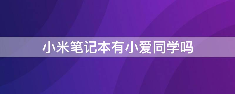 小米笔记本有小爱同学吗 小米笔记本小爱同学没反应