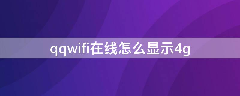 qqwifi在线怎么显示4g（如何显示qqwifi在线）