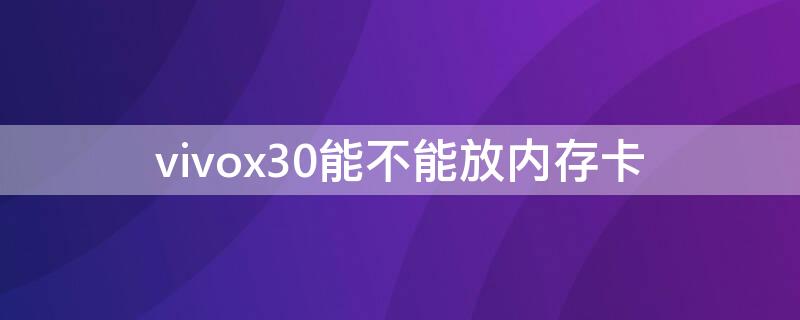 vivox30能不能放内存卡 vivox30手机怎么插内存卡