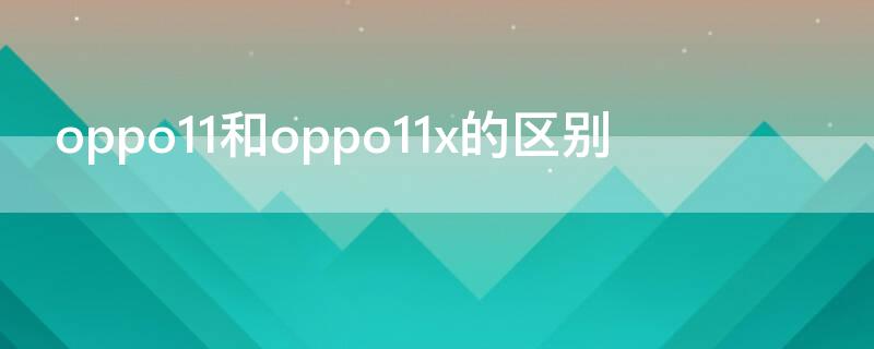 oppo11和oppo11x的区别 oppor11和oppor11s有什么区别