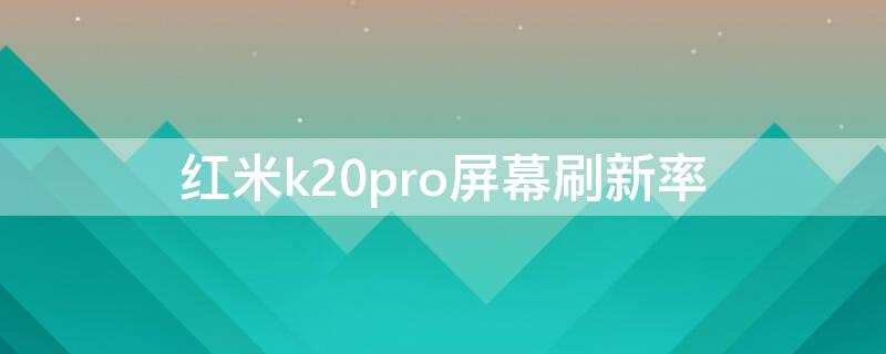 红米k20pro屏幕刷新率 红米k20pro屏幕刷新率是多少