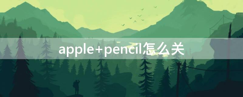 apple pencil怎么关