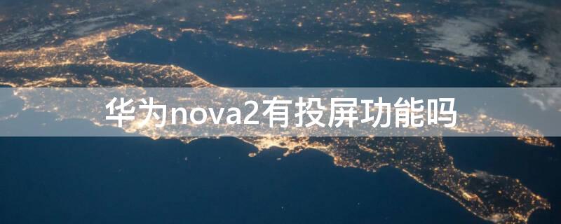 华为nova2有投屏功能吗 华为nova2s有投屏功能吗