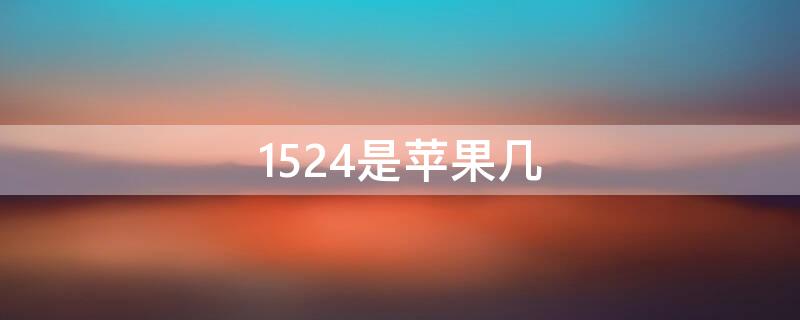 1524是iPhone几（iPhone 1524）