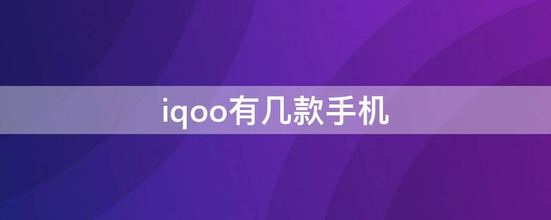 iqoo有几款手机（iqoo有几款手机是中置挖孔）