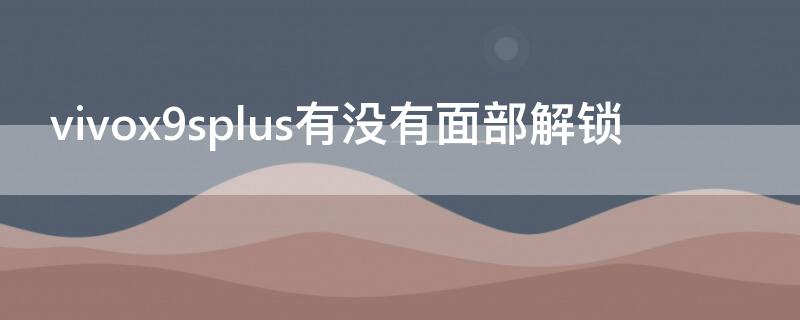 vivox9splus有没有面部解锁（vivo s9有没有面部解锁）