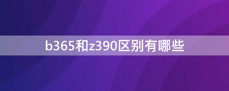 b365和z390区别有哪些 z390比b365好在哪