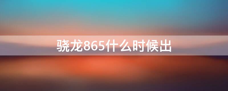 骁龙865什么时候出 骁龙865什么时候出的10核的