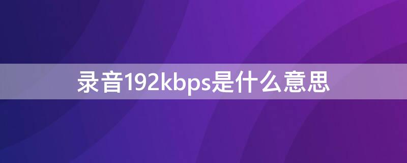 录音192kbps是什么意思 录音笔192kbps怎么样