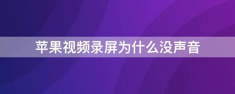 iPhone视频录屏为什么没声音 iphone为什么在视频时录屏没有声音怎么办