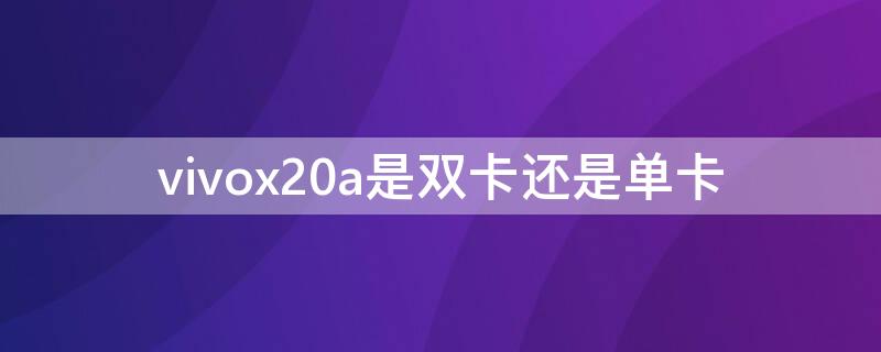 vivox20a是双卡还是单卡（vivox21i是双卡还是单卡）