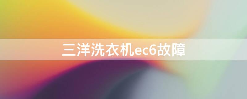 三洋洗衣机ec6故障 三洋洗衣机ec6故障怎样解决视频