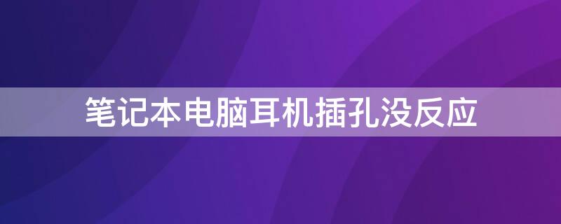 笔记本电脑耳机插孔没反应 笔记本电脑插耳机没有反应