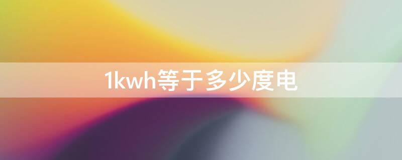 1kwh等于多少度电（电表1kwh等于多少度电）