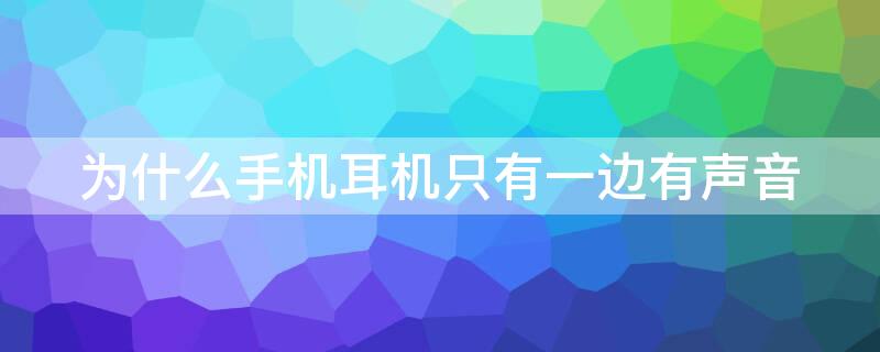 为什么手机耳机只有一边有声音 耳机只有一边有声音怎么办