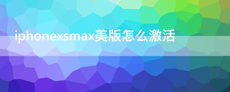 iPhonexsmax美版怎么激活（iphonexsmax美版有锁怎么激活）