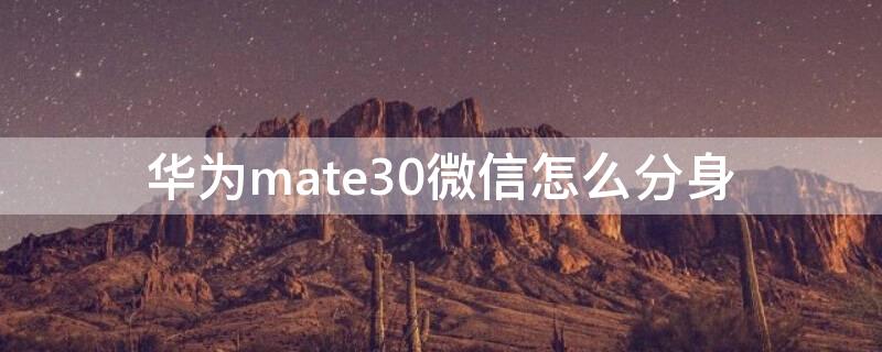 华为mate30微信怎么分身 华为mate30微信分身怎么弄