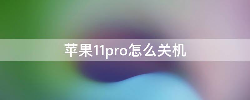 iPhone11pro怎么关机 iphone11pro怎么关机重启