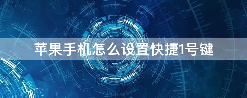 iPhone手机怎么设置快捷1号键 苹果手机怎么设置1号键快捷联系人