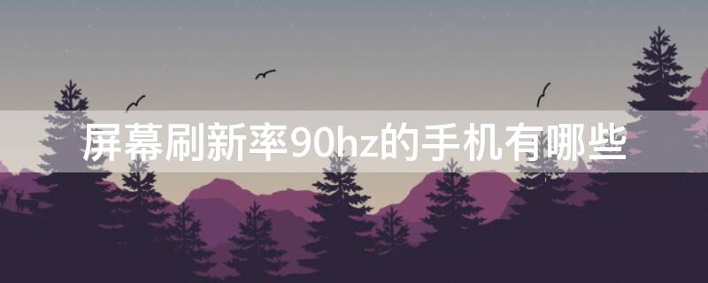 屏幕刷新率90hz的手机有哪些（屏幕刷新率90hz以上的手机有哪些）