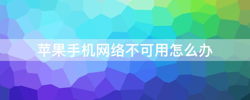 iPhone手机网络不可用怎么办（iPhone网络不可用怎么办）