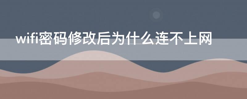 wifi密码修改后为什么连不上网（wifi密码修改后为什么连不上网手机）