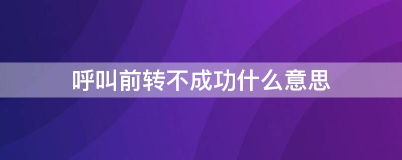 呼叫前转不成功什么意思（您呼叫的用户呼叫前转不成功）