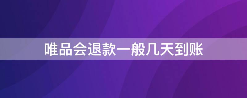 唯品会退款一般几天到账（唯品会退款多久到账?怎样才能知道已退款）