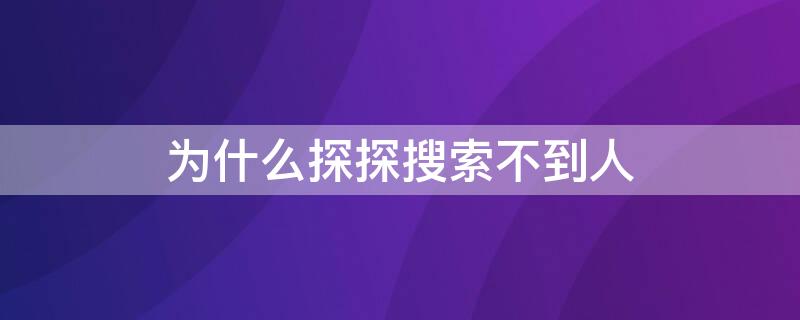 为什么探探搜索不到人 为啥探探匹配的人找不到了