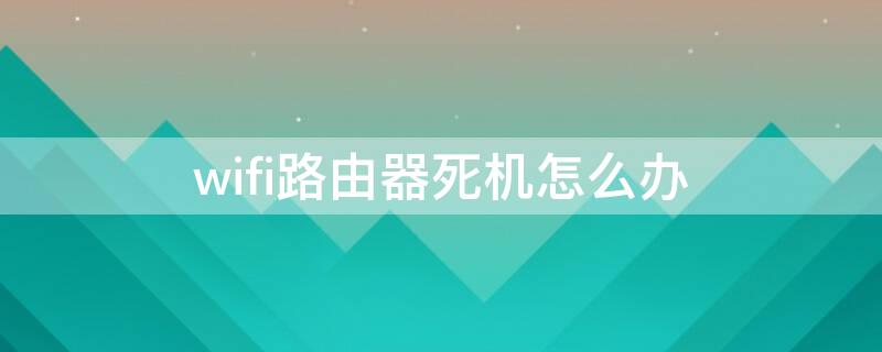 wifi路由器死机怎么办 路由器卡死wifi