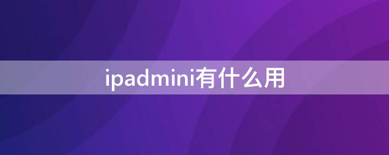 ipadmini有什么用（ipadmini有哪些功能）