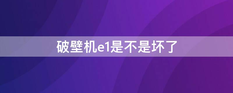 破壁机e1是不是坏了 破壁机出现e1什么情况