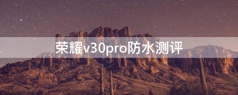 荣耀v30pro防水测评 荣耀v30pro防水可以到达什么程度