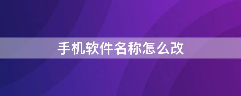 手机软件名称怎么改（如何改手机软件名称）