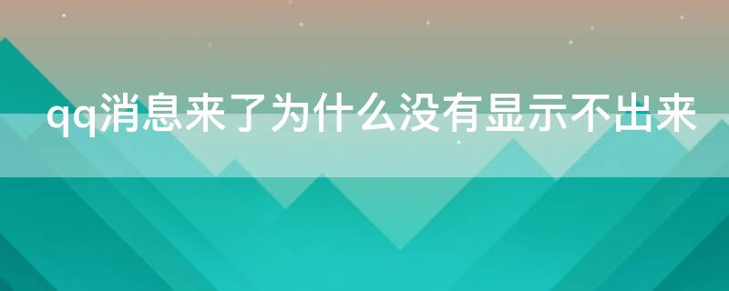 qq消息来了为什么没有显示不出来（为什么qq消息来了没有显示不出来怎么办）