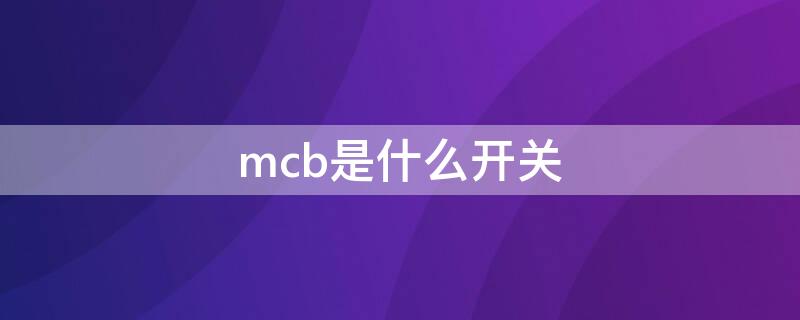 mcb是什么开关 mcbl是什么开关