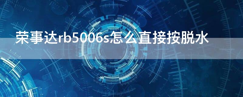 荣事达rb5006s怎么直接按脱水 荣事达rb7006s怎么直接脱水