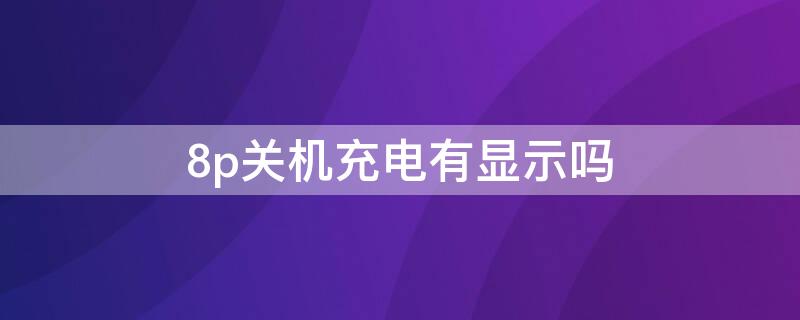 8p关机充电有显示吗（8p关机充电怎样显示的）