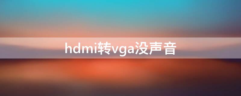 hdmi转vga没声音（hdmi转dvi后没有声音）