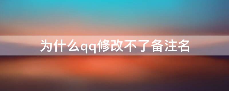 为什么qq修改不了备注名（qq怎么改不了备注名）