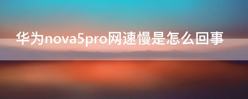 华为nova5pro网速慢是怎么回事（华为nova5pro网络慢怎么回事）